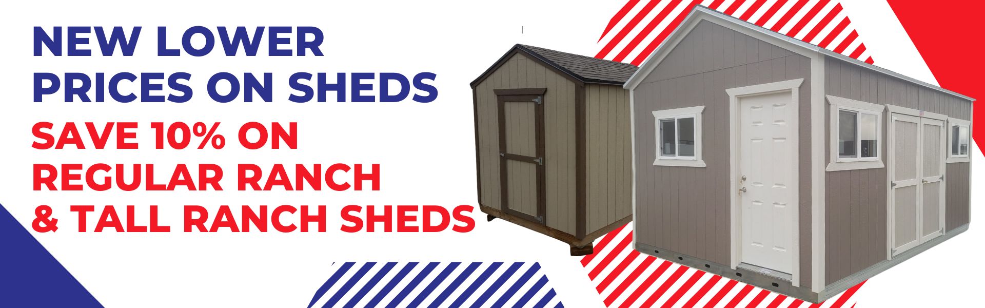 New Lower Prices On Sheds. Save 10% On Regular Ranch and Tall Ranch Sheds